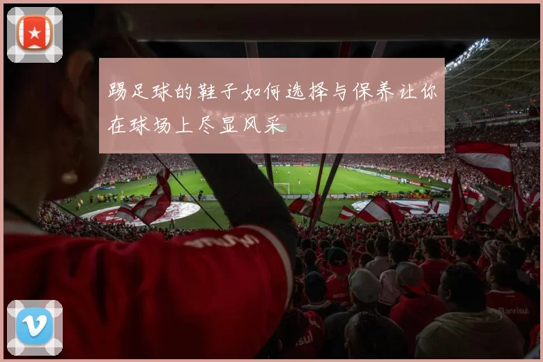 踢足球的鞋子如何选择与保养让你在球场上尽显风采