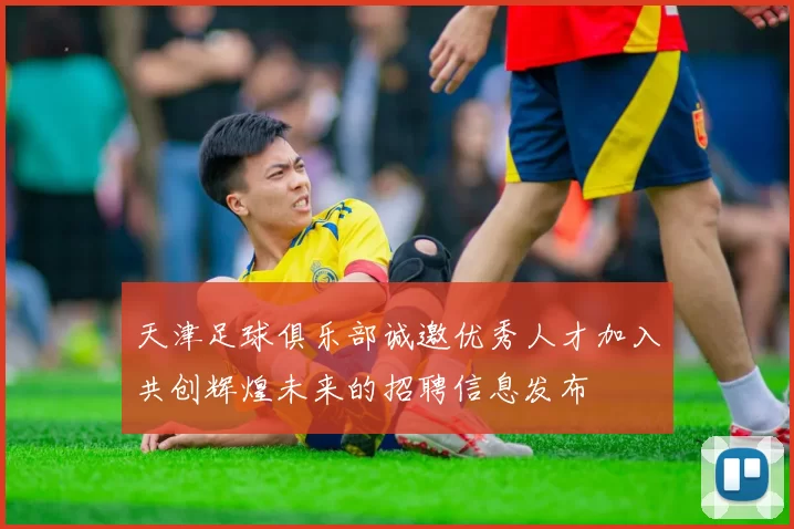 天津足球俱乐部诚邀优秀人才加入共创辉煌未来的招聘信息发布
