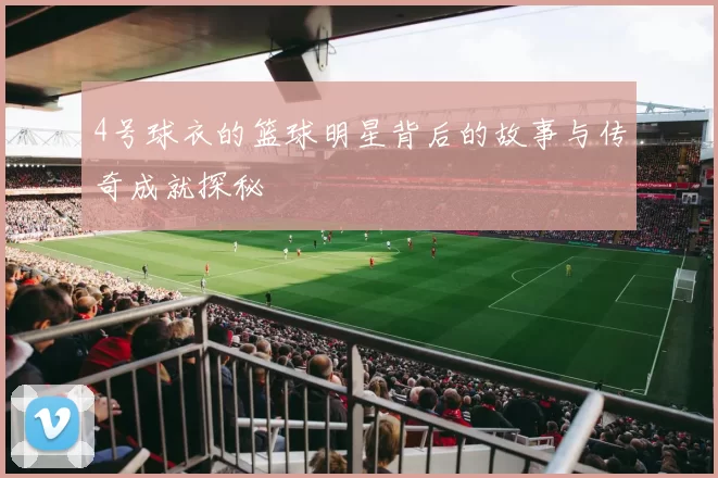 4号球衣的篮球明星背后的故事与传奇成就探秘
